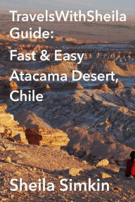 Title: TravelsWithSheila Guide: Fast & Easy Atacama Desert, Chile, Author: Sheila Simkin
