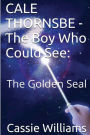 CALE THORNSBE - The Boy Who Could See: The Golden Seal
