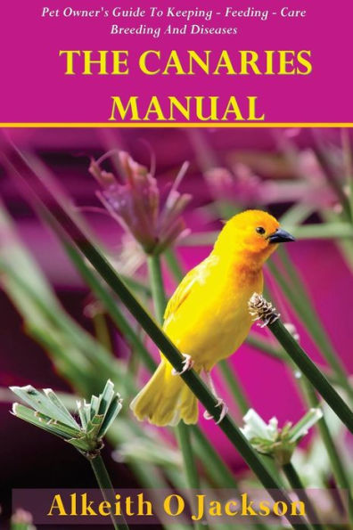 The Canaries Manual: Pet Owner's Guide To Keeping - Feeding - Care - Breeding And Diseases