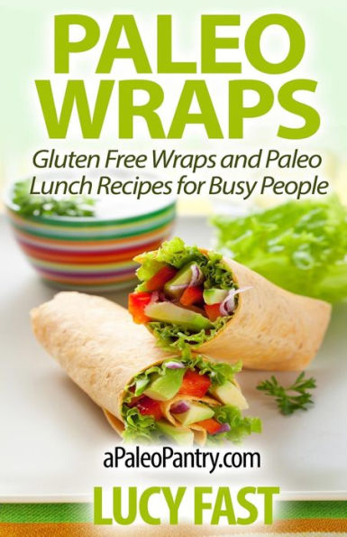 Paleo Wraps: Gluten Free Wraps and Lunch Recipes for Busy People