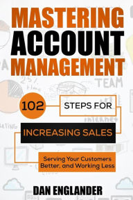 Title: Mastering Account Management: 102 Steps for Increasing Sales, Serving Your Customers Better, and Working Less, Author: Dan Englander