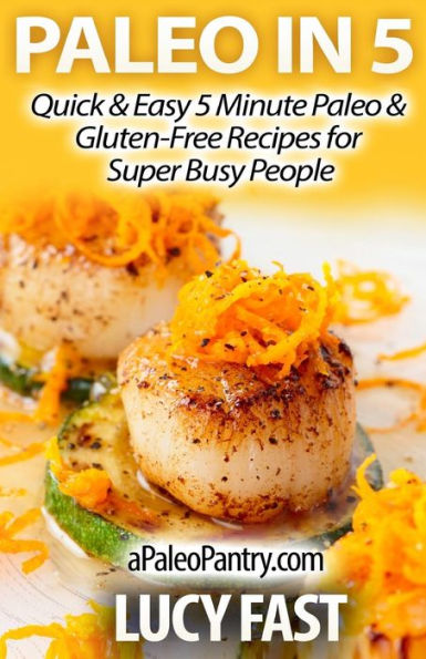 Paleo 5: Quick & Easy 5 Minute Gluten-Free Recipes for Super Busy People