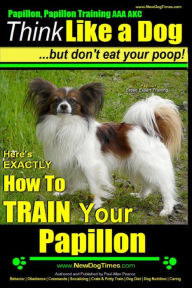 Title: Papillon, Papillon Training AAA AKC: Think Like a Dog, but Don't Eat Your Poop! Papillon Breed Expert Training: Here's EXACTLY How to Train Your Papillon, Author: Paul Allen Pearce