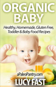 Title: Organic Baby: Healthy, Homemade, Gluten Free, Toddler & Baby Food Recipes, Author: Lucy Fast