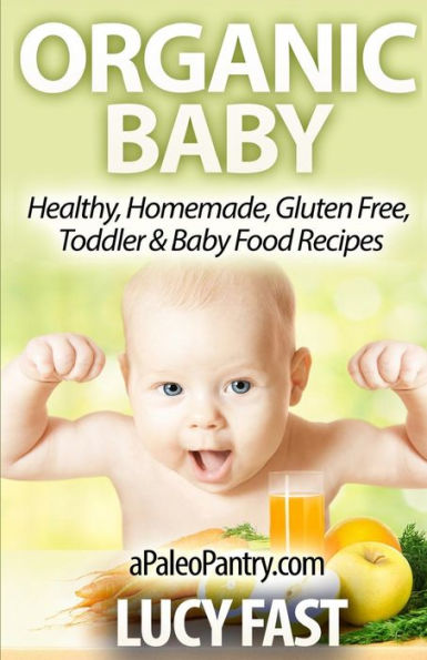 Organic Baby: Healthy, Homemade, Gluten Free, Toddler & Baby Food Recipes