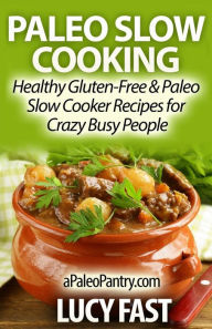 Title: Paleo Slow Cooking: Healthy Gluten Free & Paleo Slow Cooker Recipes for Crazy Busy People, Author: Lucy Fast