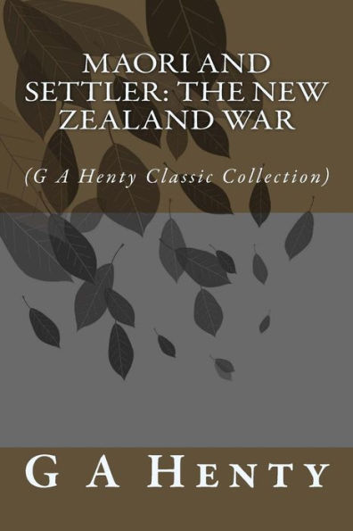 Maori and Settler: The New Zealand War: (G A Henty Classic Collection)