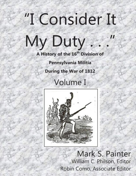 I Consider It My Duty: A History of the 16th Division, Pennsylvania Militia During the War of 1812