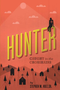 Title: Hunter: Caught in the crosshairs, Author: Stephen M Holt Sr