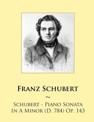 Title: Schubert - Piano Sonata In A Minor (D. 784) Op. 143, Author: Samwise Publishing