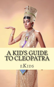 Title: A Kid's Guide to Cleopatra: An Book Just for Kids, Author: Ekids