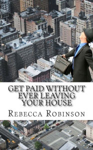 Title: Get Paid Without Ever Leaving Your House: An Insiders Look at Making Money Working from Home, Author: Minute Help Guides