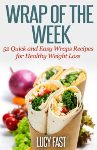 Title: Wrap of The Week: 52 Quick and Easy Wraps Recipes for Healthy Weight Loss, Author: Lucy Fast