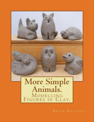 Title: More Simple Animals.: Modelling Figures in Clay., Author: Brian Rollins