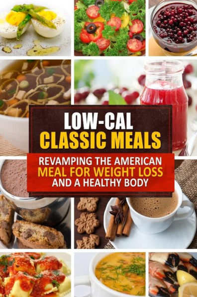 Low-Cal Classic Meals: Revamping the American Meal for Weight Loss and a Healthy Body