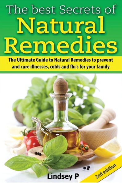 The Best Secrets of Natural Remedies: The Ultimate Guide to Natural Remedies to Prevent and Cure Illnesses, Cold and Flu for Your Family
