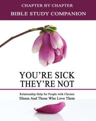 Title: You're Sick, They're Not - Bible Study Companion Booklet: Chapter by Chapter Companion Study for You're Sick, They're Not - Relationship Help for People with Chronic Illnes and Those Who Love Them, Author: Kimberly Rae