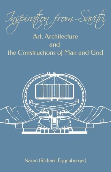 Inspiration from Savitri: Art, Architecture and the Constructions of Man and God