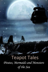 Title: Teapot Tales: Pirates, Mermaids and Monsters of the Sea, Author: Rebecca Fyfe