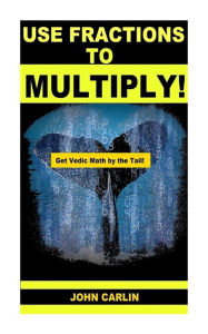 Title: Use Fractions to Multiply!: Vedic Mental Math, Author: John Carlin