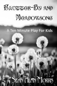 Title: Flutter-By and Meadowsong: A Ten Minute Play for Two Boys, Author: Sean Alan Morris
