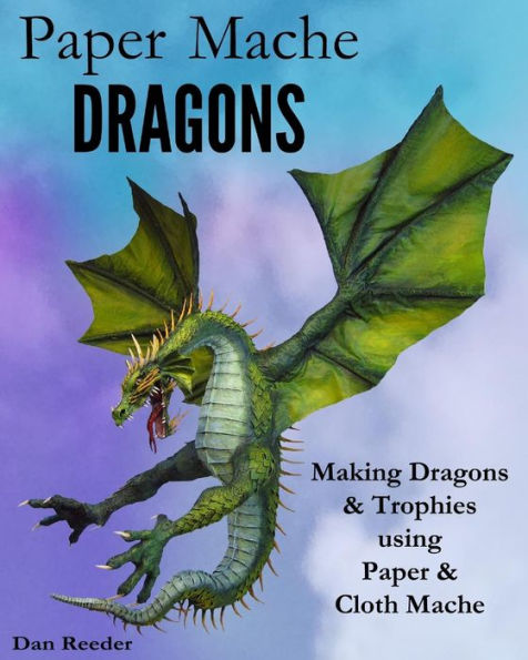 Paper Mache Dragons: Making Dragons & Trophies using Paper & Cloth Mache