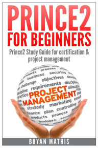Title: Prince2 for Beginners: Prince2 self study for Certification & Project Management, Author: Bryan Mathis