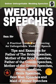 Title: Wedding Speeches - A Practical Guide for Delivering an Unforgettable Wedding Speech: Tips and Examples for Father of The Bride Speeches, Mother of the Bride Speeches, Father of the Groom Speeches, Mother of the Groom Speeches, Groom Speeches, Bride Speech, Author: sam siv
