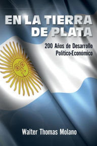 Title: En la Tierra de Plata: 200 Años de Desarollo Económico y Político, Author: Walter Thomas Molano