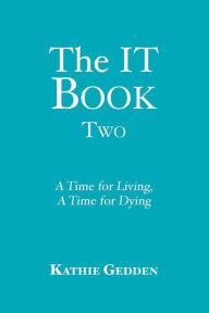 Title: The IT Book TWO: A Time for Living, A Time for Dying, Author: Kathie Gedden