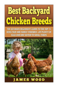 Title: Best Backyard Chicken Breeds: The Ultimate Beginner's Guide to the Top 15 Hens t, Author: James Wood