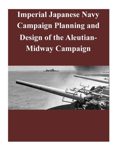 Imperial Japanese Navy Campaign Planning and Design of the Aleutian-Midway Campaign