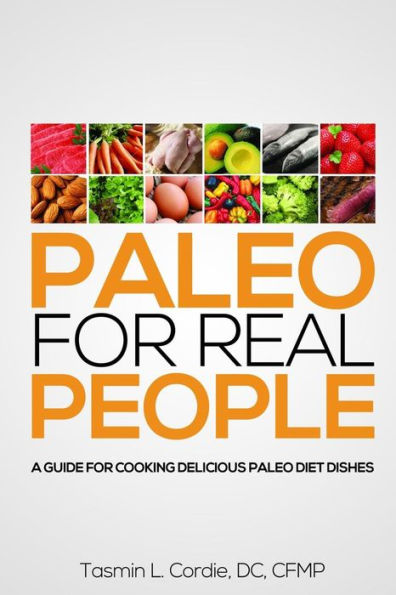 Paleo for Real People: A Guide for Cooking Delicious Paleo Diet Dishes