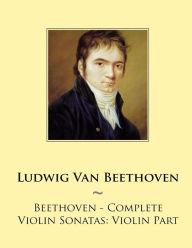 Title: Beethoven - Complete Violin Sonatas: Violin Part, Author: Samwise Publishing