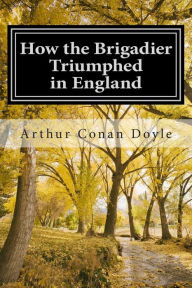 Title: How the Brigadier Triumphed in England: (Arthur Conan Doyle Classic Collection), Author: Arthur Conan Doyle