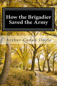 Title: How the Brigadier Saved the Army: (Arthur Conan Doyle Classic Collection), Author: Arthur Conan Doyle