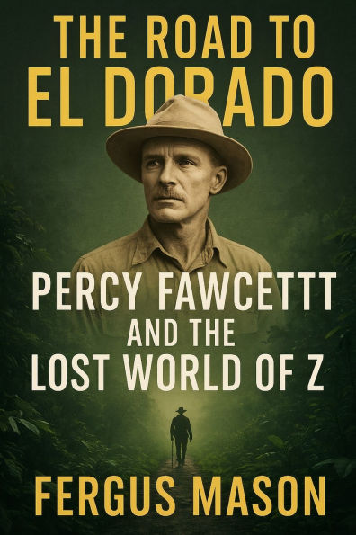 The Road to El Dorado: Percy Fawcett and the Lost World of Z