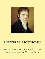 Title: Beethoven - Spring & Kreutzer Violin Sonatas: Violin Part, Author: Samwise Publishing