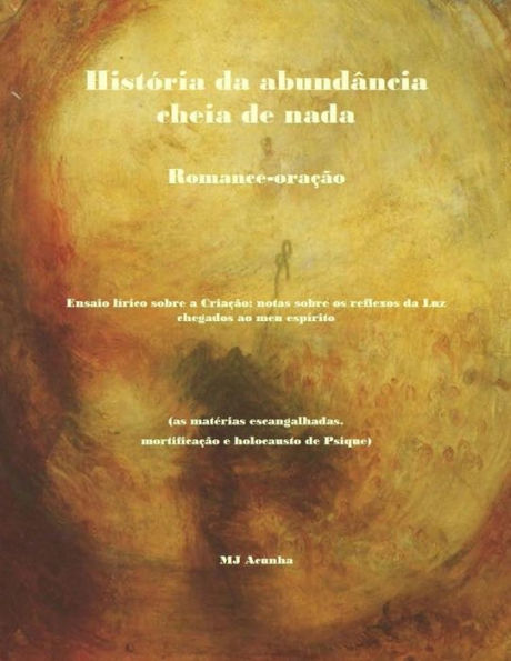 Historia da abundancia cheia de nada: romance-oracao. Ensaio lirico sobre a Criacao: notas sobre os reflexos da luz chegados ao meu espirito (as materias escangalhadas. mortificação e holocausto de Psique)