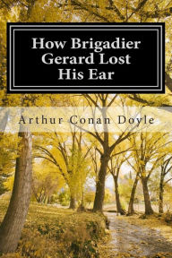 Title: How Brigadier Gerard Lost His Ear: (Arthur Conan Doyle Classic Collection), Author: Arthur Conan Doyle