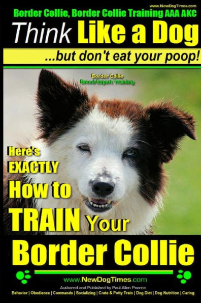 Border Collie, Border Collie Training AAA AKC: Think Like a Dog, But Don't Eat Your Poop! Border Collie Breed Expert Training: Here's EXACTLY How To TRAIN Your Border Collie