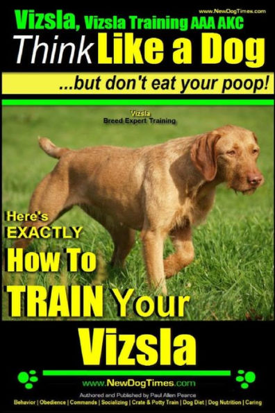 Vizsla, Vizsla Training AAA AKC: Think Like a Dog, but Don't Eat Your Poop! Vizsla Breed Expert Training: Here's EXACTLY How to Train Your Vizsla