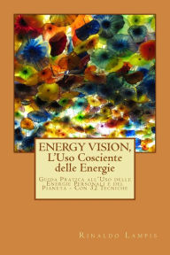 Title: ENERGY VISION, L'Uso Cosciente delle Energie: Guida pratica all'utilizzo delle nostre energie e quelle del Pianeta. Con oltre 30 semplici tecniche., Author: Rinaldo Lampis