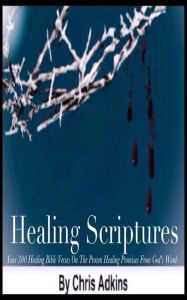 Title: Healing Scriptures: 300 Healing Bible Verses On The Proven Healing Promises From God's Word, Author: Chris Adkins