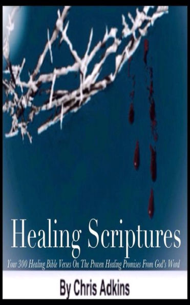 Healing Scriptures: 300 Healing Bible Verses On The Proven Healing Promises From God's Word