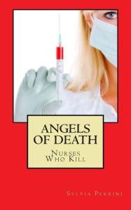 Title: Angels Of Death: Nurses Who Kill, Author: Sylvia Perrini