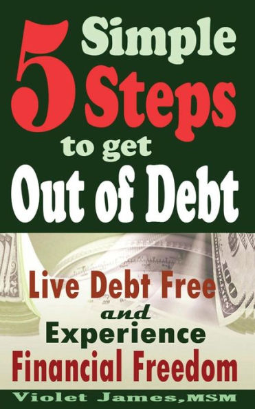 5 Simple Steps to Get Out of Debt: Live Debt-Free & Experience Financial Freedom