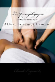 Title: La paraplégique amoureuse: Allez, fais-moi l'amour, Author: Claude Cognard