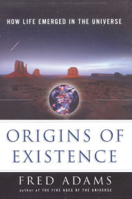 Title: Origins of Existence: How Life Emerged in the Universe, Author: Fred C. Adams