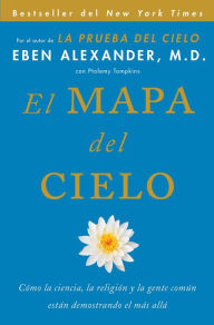 Title: El Mapa del cielo: Cï¿½mo la ciencia, la religiï¿½n y la gente comï¿½n estï¿½n demostrando el mï¿½s allï¿½, Author: Eben Alexander M.D.